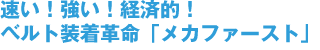 速い！強い！経済的！ベルト装着革命「メカファースト」